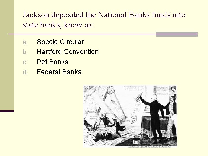 Jackson deposited the National Banks funds into state banks, know as: a. b. c.