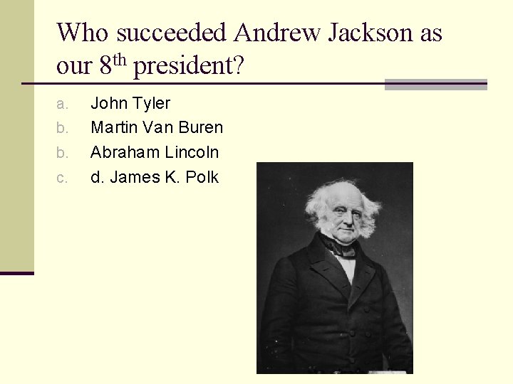 Who succeeded Andrew Jackson as our 8 th president? a. b. b. c. John