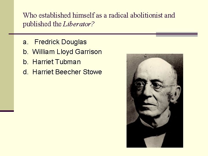 Who established himself as a radical abolitionist and published the Liberator? a. b. b.