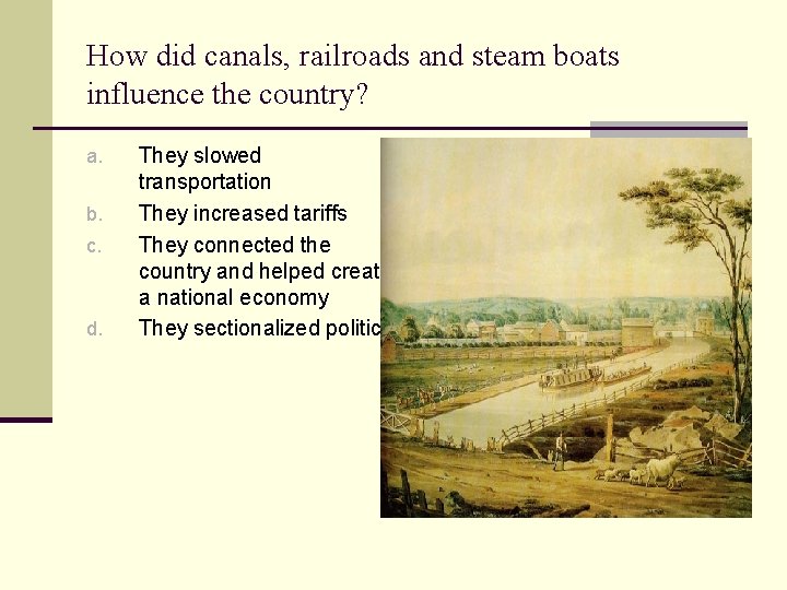 How did canals, railroads and steam boats influence the country? a. b. c. d.