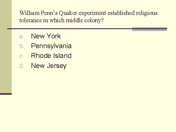 William Penn’s Quaker experiment established religious tolerance in which middle colony? New York b.
