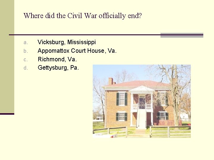 Where did the Civil War officially end? a. b. c. d. Vicksburg, Mississippi Appomattox