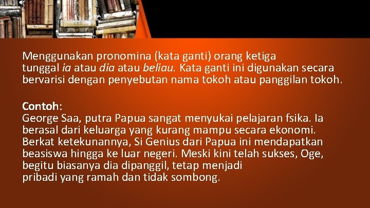 Menggunakan pronomina (kata ganti) orang ketiga tunggal ia atau dia atau beliau. Kata ganti