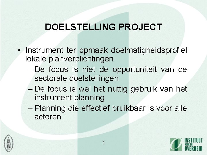 DOELSTELLING PROJECT • Instrument ter opmaak doelmatigheidsprofiel lokale planverplichtingen – De focus is niet