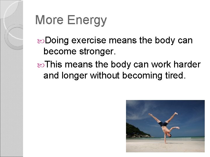 More Energy Doing exercise means the body can become stronger. This means the body
