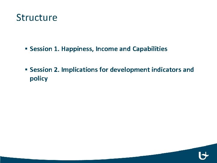 Structure § Session 1. Happiness, Income and Capabilities § Session 2. Implications for development