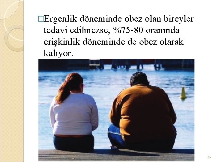 �Ergenlik döneminde obez olan bireyler tedavi edilmezse, %75 -80 oranında erişkinlik döneminde de obez
