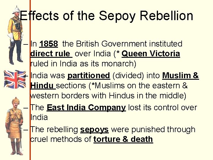 Effects of the Sepoy Rebellion – In 1858 the British Government instituted direct rule Effects of the Sepoy Rebellion – In 1858 the British Government instituted direct rule
