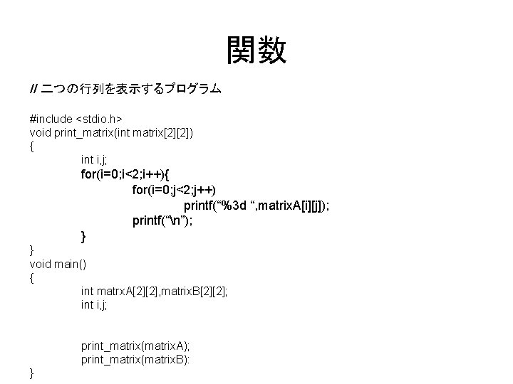 関数 // 二つの行列を表示するプログラム #include <stdio. h> void print_matrix(int matrix[2][2]) { int i, j; for(i=0;