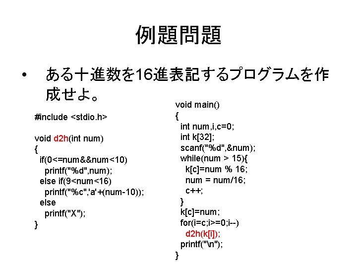 例題問題 • ある十進数を 16進表記するプログラムを作 成せよ。 #include <stdio. h> void d 2 h(int num) {