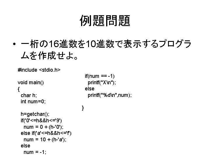 例題問題 • 一桁の 16進数を 10進数で表示するプログラ ムを作成せよ。 #include <stdio. h> if(num == -1) printf("Xn"); else