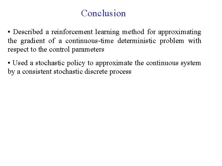 Conclusion • Described a reinforcement learning method for approximating the gradient of a continuous-time