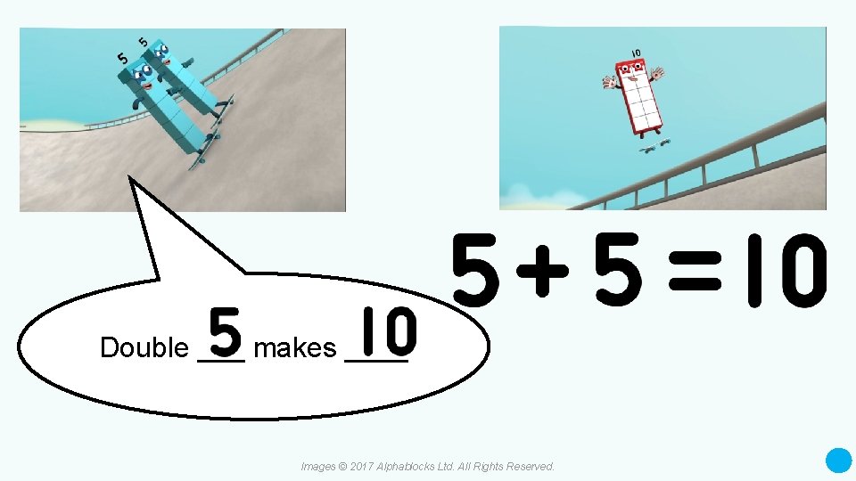 Double ___ makes ____ Images © 2017 Alphablocks Ltd. All Rights Reserved. 