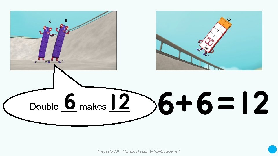 Double ___ makes ____ Images © 2017 Alphablocks Ltd. All Rights Reserved. 