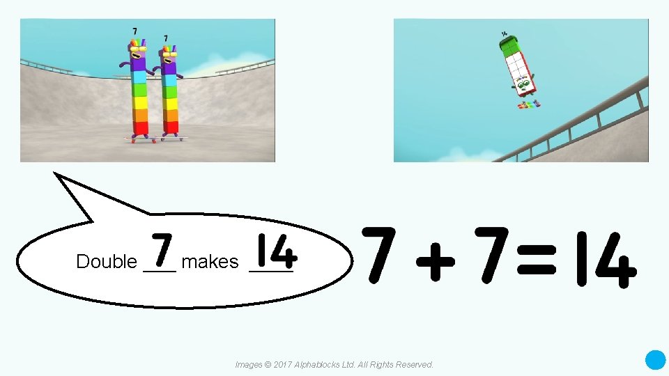 Double ___ makes ____ Images © 2017 Alphablocks Ltd. All Rights Reserved. 