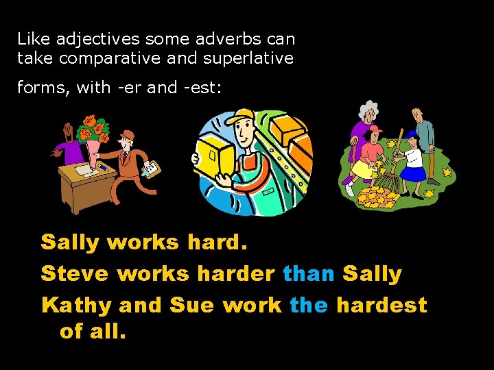 Like adjectives some adverbs can take comparative and superlative forms, with -er and -est: Like adjectives some adverbs can take comparative and superlative forms, with -er and -est: