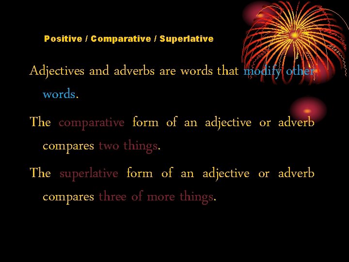 Positive / Comparative / Superlative Adjectives and adverbs are words that modify other words.