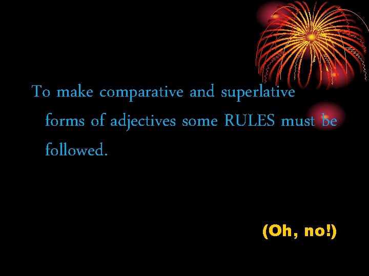 To make comparative and superlative forms of adjectives some RULES must be followed. (Oh,