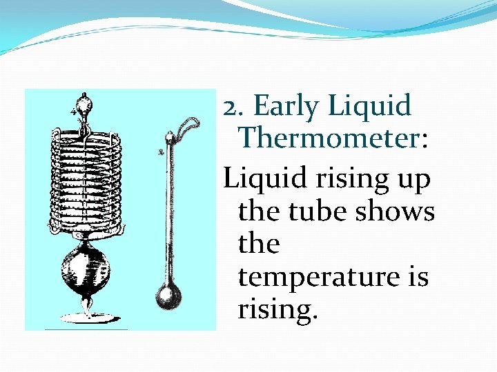 2. Early Liquid Thermometer: Liquid rising up the tube shows the temperature is rising.
