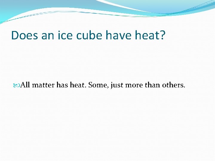 Does an ice cube have heat? All matter has heat. Some, just more than