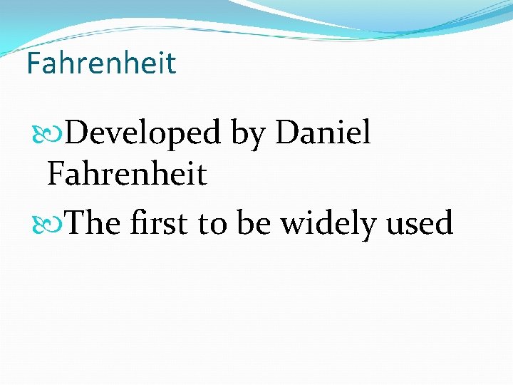 Fahrenheit Developed by Daniel Fahrenheit The first to be widely used 