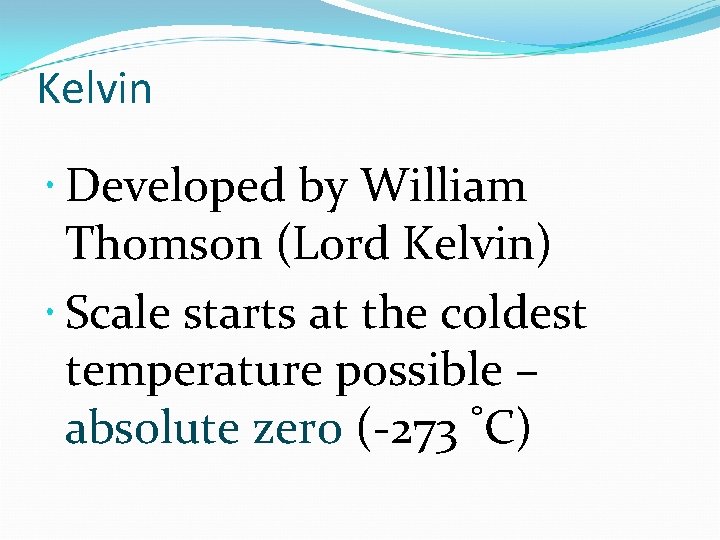 Kelvin Developed by William Thomson (Lord Kelvin) Scale starts at the coldest temperature possible
