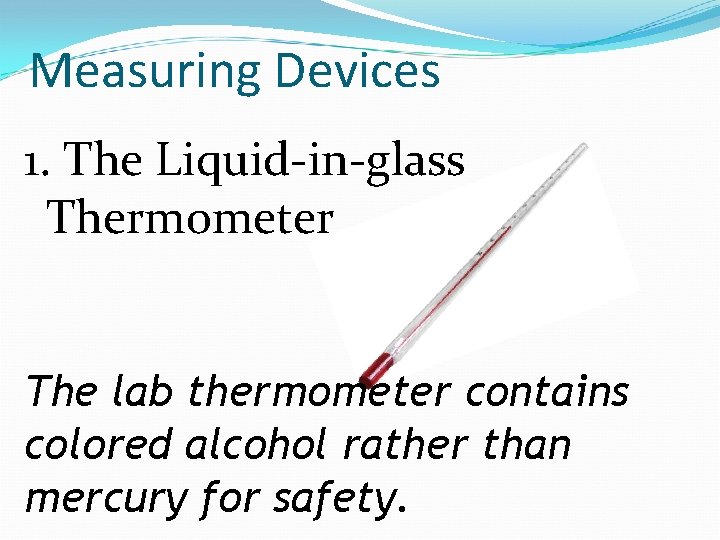 Measuring Devices 1. The Liquid-in-glass Thermometer The lab thermometer contains colored alcohol rather than