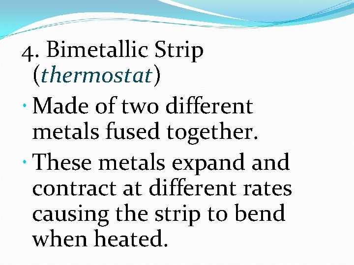 4. Bimetallic Strip (thermostat) Made of two different metals fused together. These metals expand