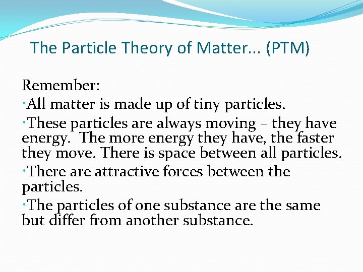 The Particle Theory of Matter. . . (PTM) Remember: All matter is made up