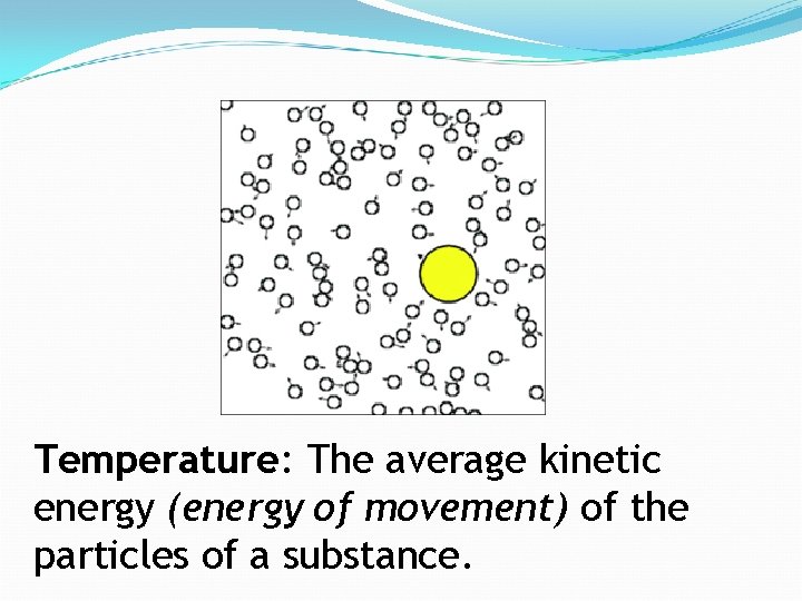Temperature: The average kinetic energy (energy of movement) of the particles of a substance.
