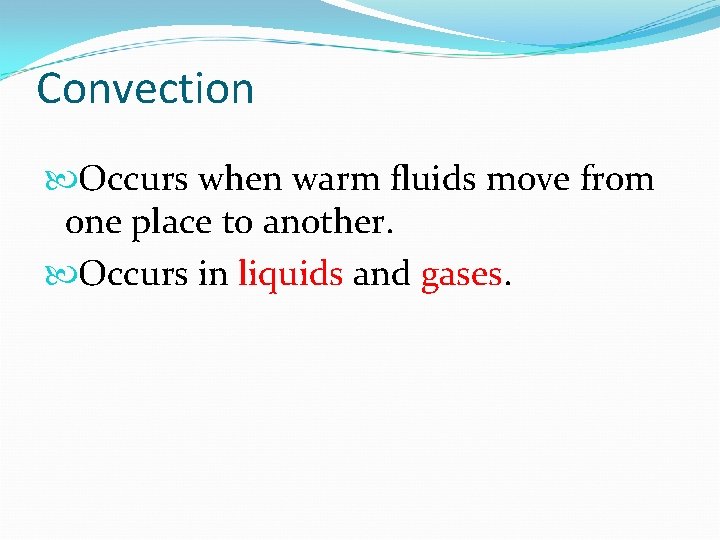 Convection Occurs when warm fluids move from one place to another. Occurs in liquids