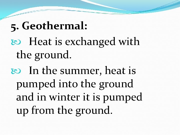 5. Geothermal: Heat is exchanged with the ground. In the summer, heat is pumped