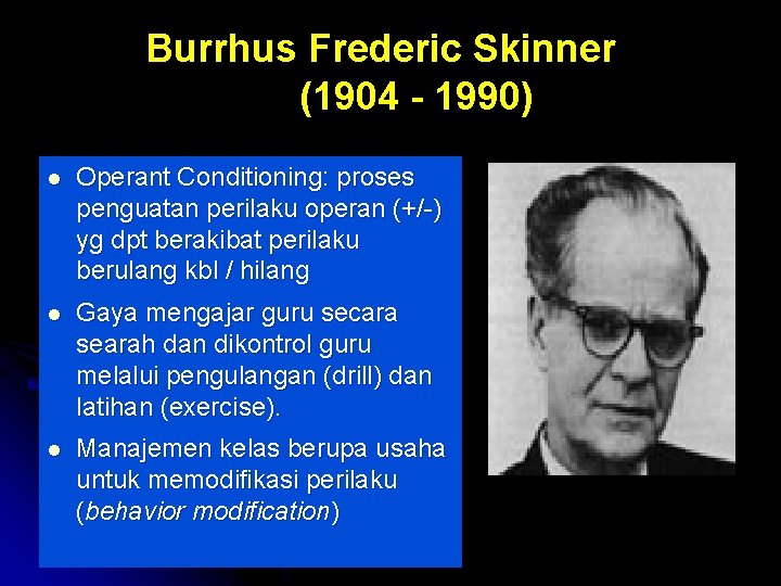 Burrhus Frederic Skinner (1904 - 1990) l Operant Conditioning: proses penguatan perilaku operan (+/-)