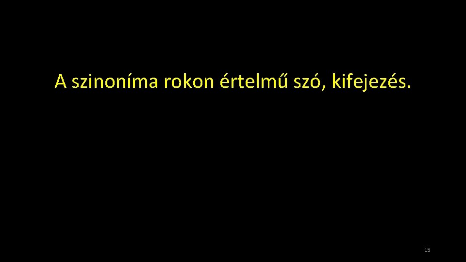 A szinoníma rokon értelmű szó, kifejezés. 15 