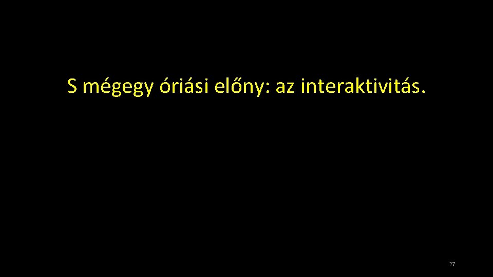 S mégegy óriási előny: az interaktivitás. 27 