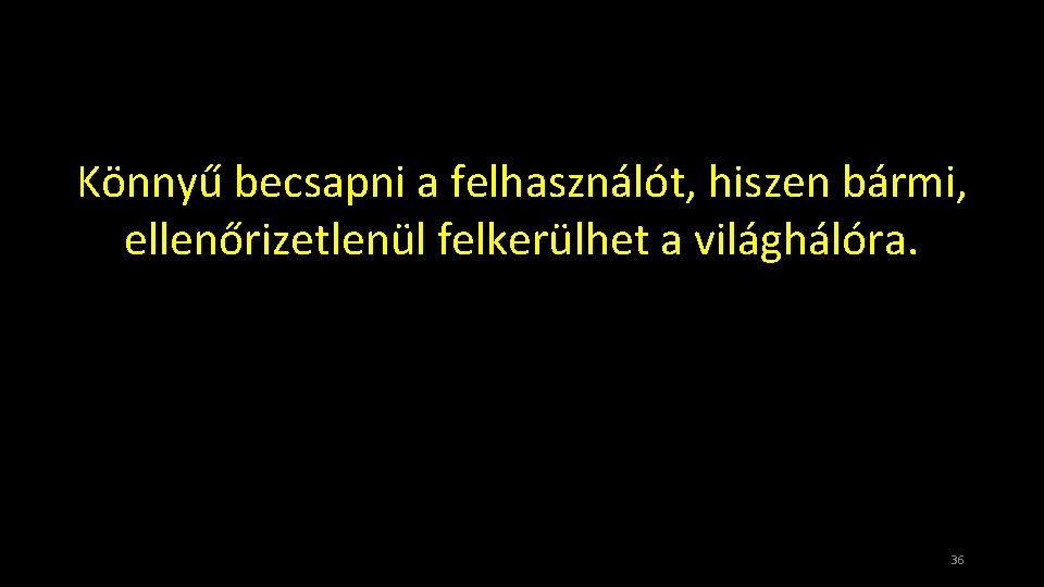 Könnyű becsapni a felhasználót, hiszen bármi, ellenőrizetlenül felkerülhet a világhálóra. 36 