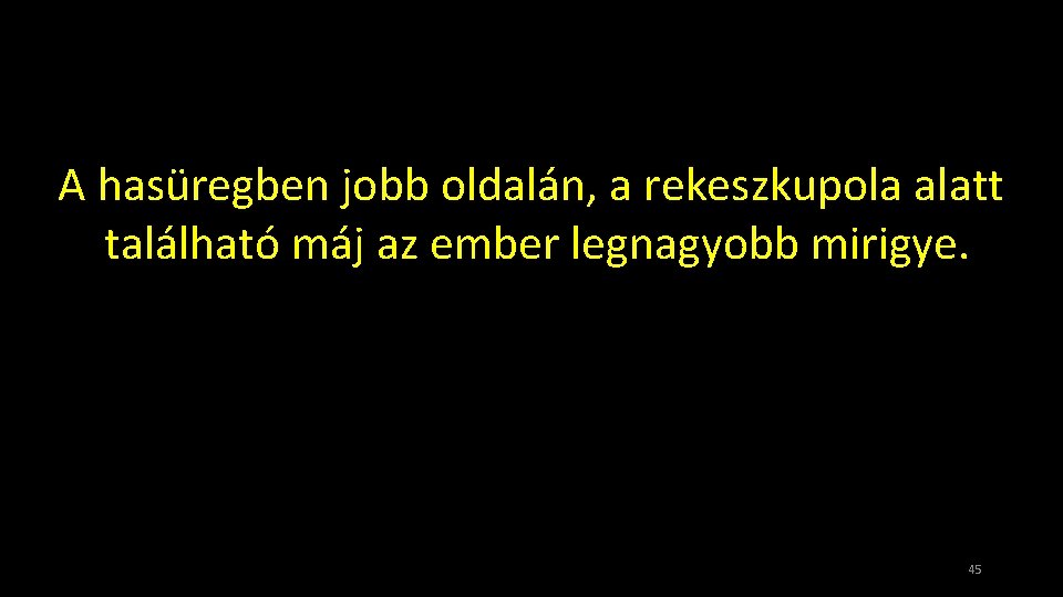 A hasüregben jobb oldalán, a rekeszkupola alatt található máj az ember legnagyobb mirigye. 45