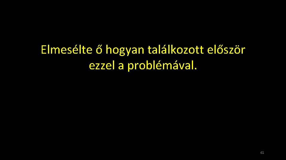 Elmesélte ő hogyan találkozott először ezzel a problémával. 61 