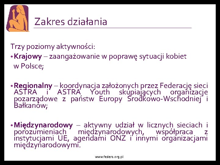 Zakres działania Trzy poziomy aktywności: • Krajowy – zaangażowanie w poprawę sytuacji kobiet w