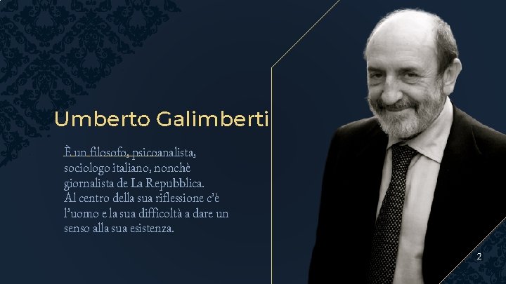 Umberto Galimberti È un filosofo, psicoanalista, sociologo italiano, nonchè giornalista de La Repubblica. Al