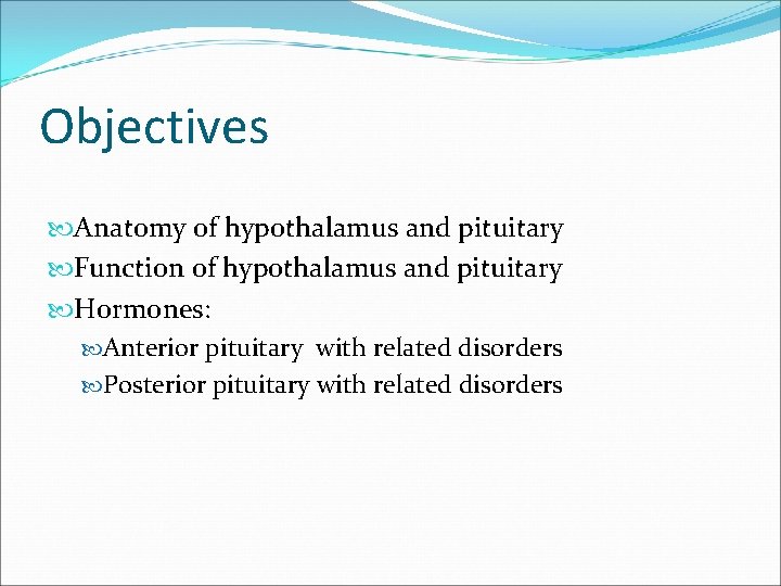 Objectives Anatomy of hypothalamus and pituitary Function of hypothalamus and pituitary Hormones: Anterior pituitary