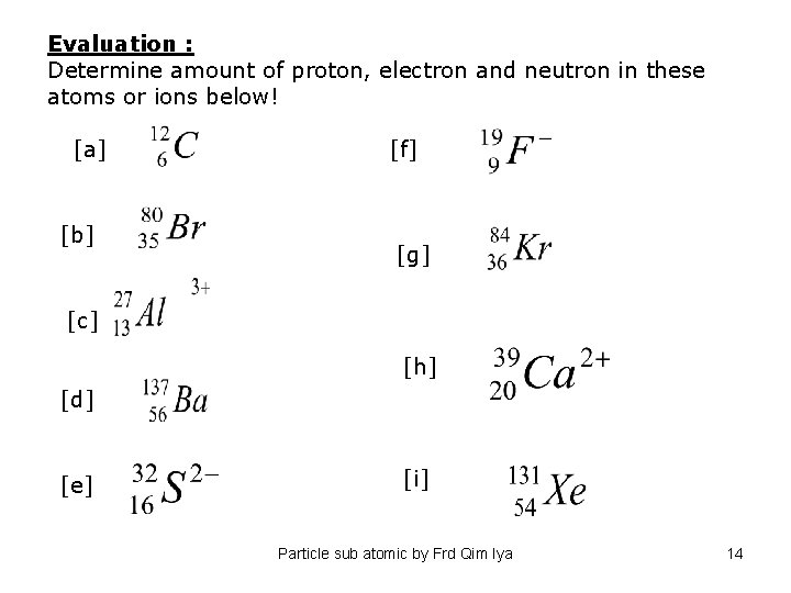 Evaluation : Determine amount of proton, electron and neutron in these atoms or ions