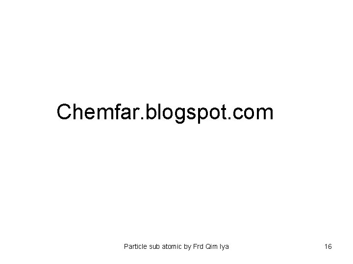 Chemfar. blogspot. com Particle sub atomic by Frd Qim Iya 16 