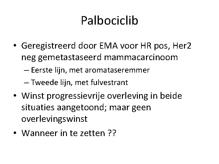 Palbociclib • Geregistreerd door EMA voor HR pos, Her 2 neg gemetastaseerd mammacarcinoom –