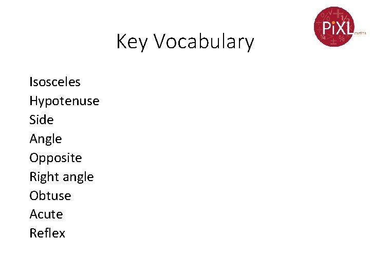 Key Vocabulary Isosceles Hypotenuse Side Angle Opposite Right angle Obtuse Acute Reflex 