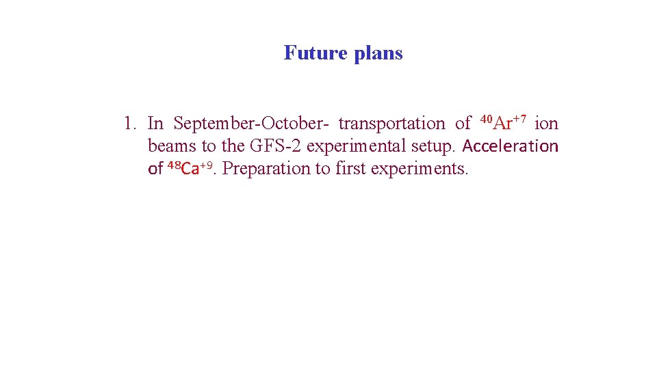 Future plans 1. In September-October- transportation of 40 Ar+7 ion beams to the GFS-2