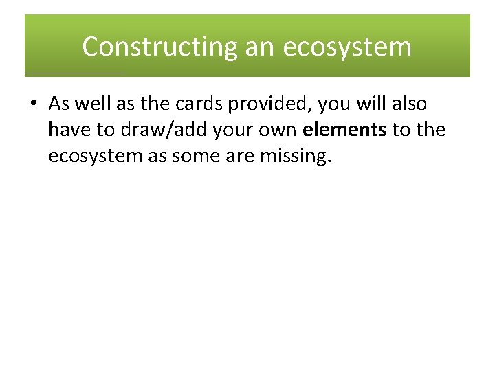 Constructing an ecosystem • As well as the cards provided, you will also have