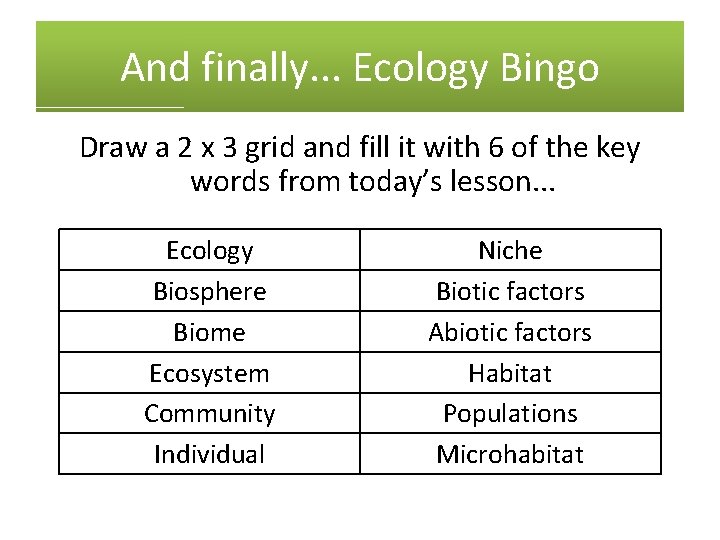 And finally. . . Ecology Bingo Draw a 2 x 3 grid and fill