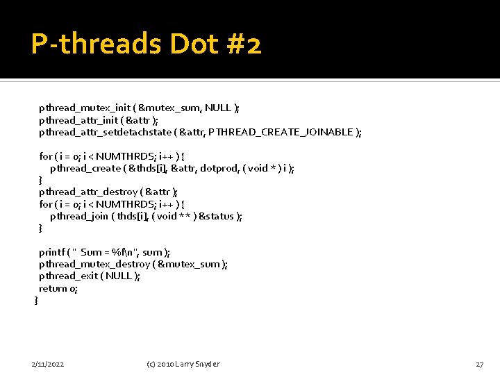 P-threads Dot #2 pthread_mutex_init ( &mutex_sum, NULL ); pthread_attr_init ( &attr ); pthread_attr_setdetachstate (