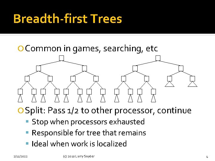 Breadth-first Trees Common in games, searching, etc Split: Pass 1/2 to other processor, continue